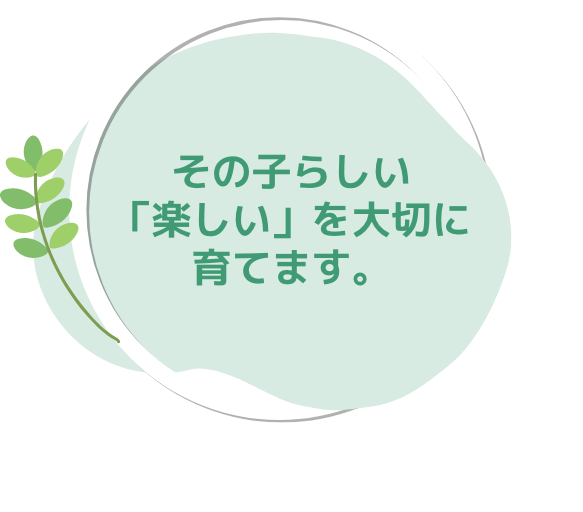 その子らしい「楽しい」を大切に育てます。