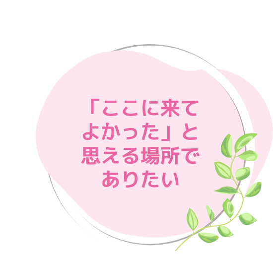 「ここに来てよかった」と思える場所でありたい