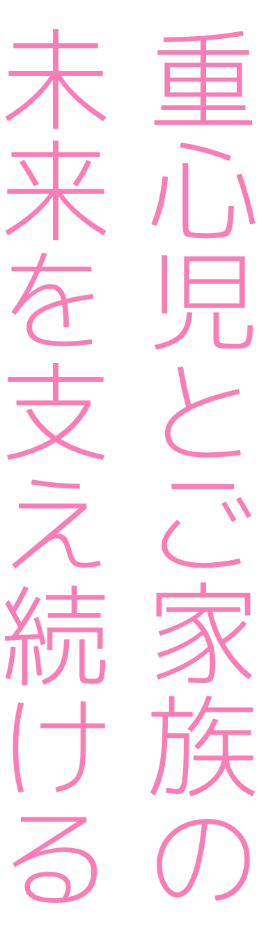 重心児とご家族の未来を支え続ける